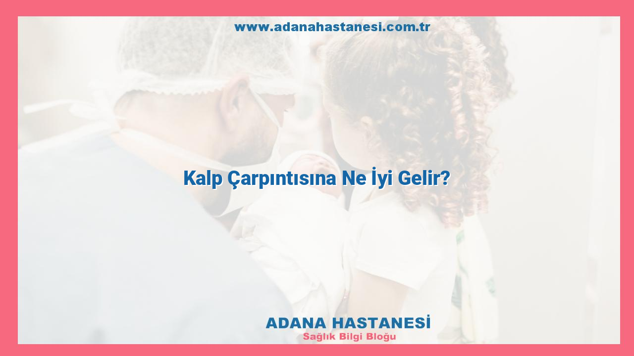 Kalp Çarpıntısına Ne İyi Gelir?