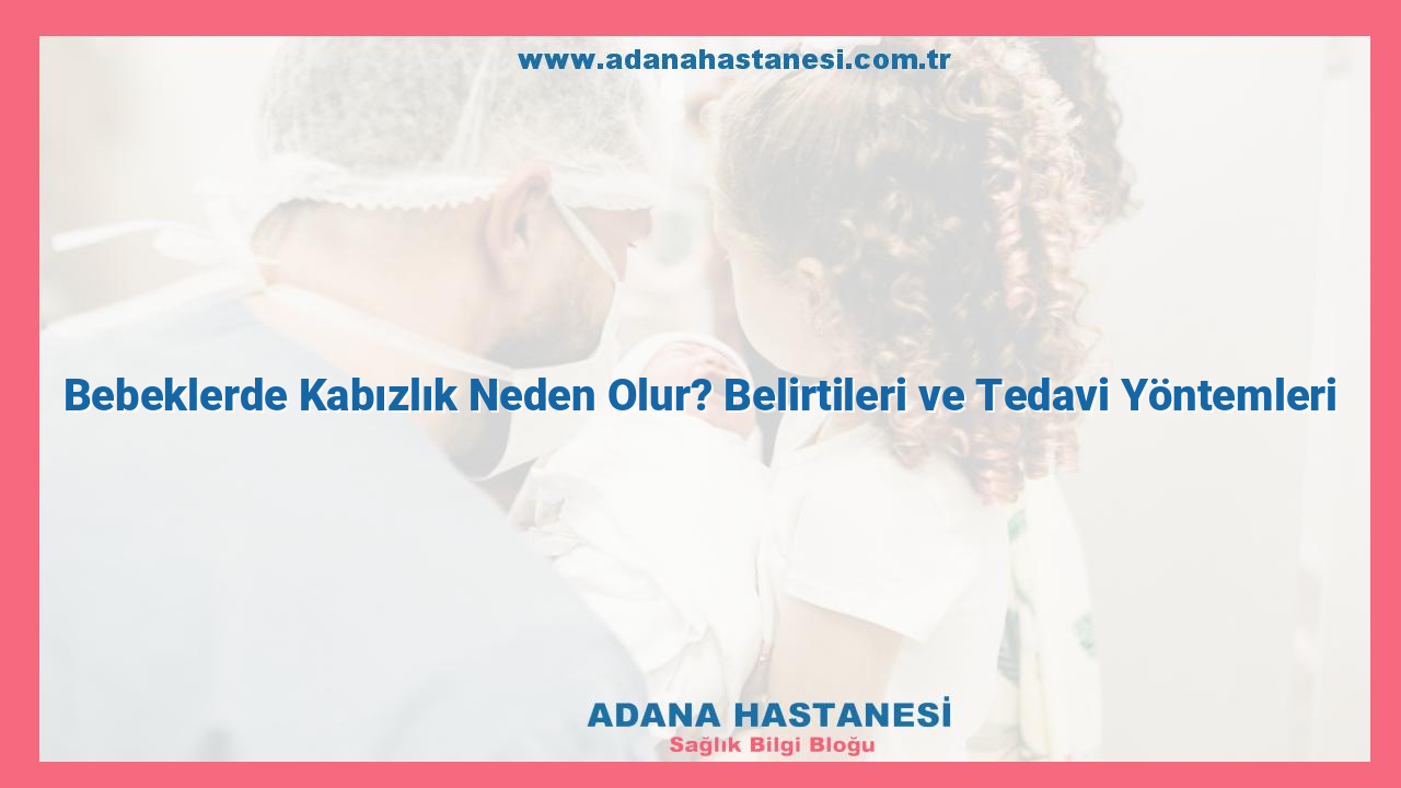 Bebeklerde Kabızlık Neden Olur? Belirtileri ve Tedavi Yöntemleri