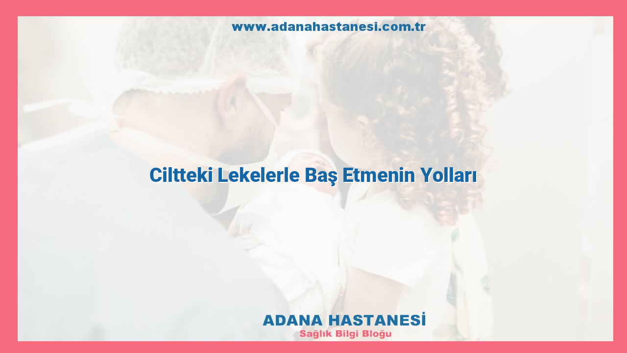 Ciltteki Lekelerle Baş Etmenin Yolları