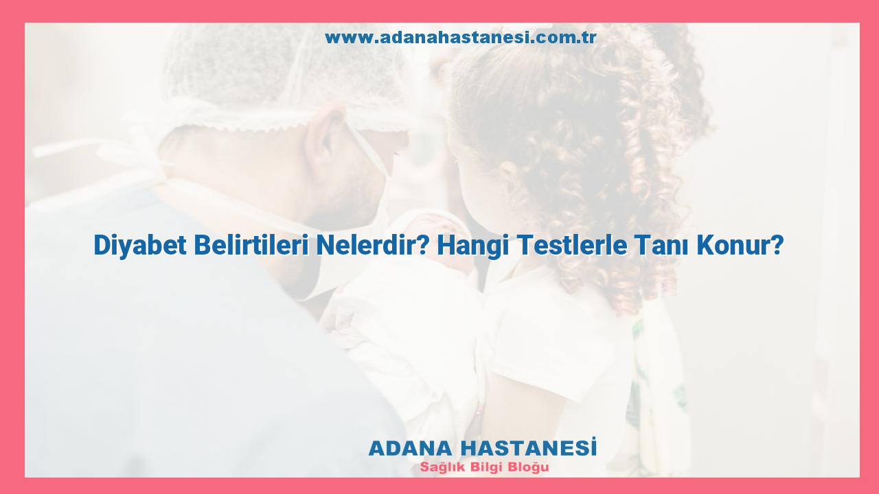 Diyabet Belirtileri Nelerdir? Hangi Testlerle Tanı Konur?