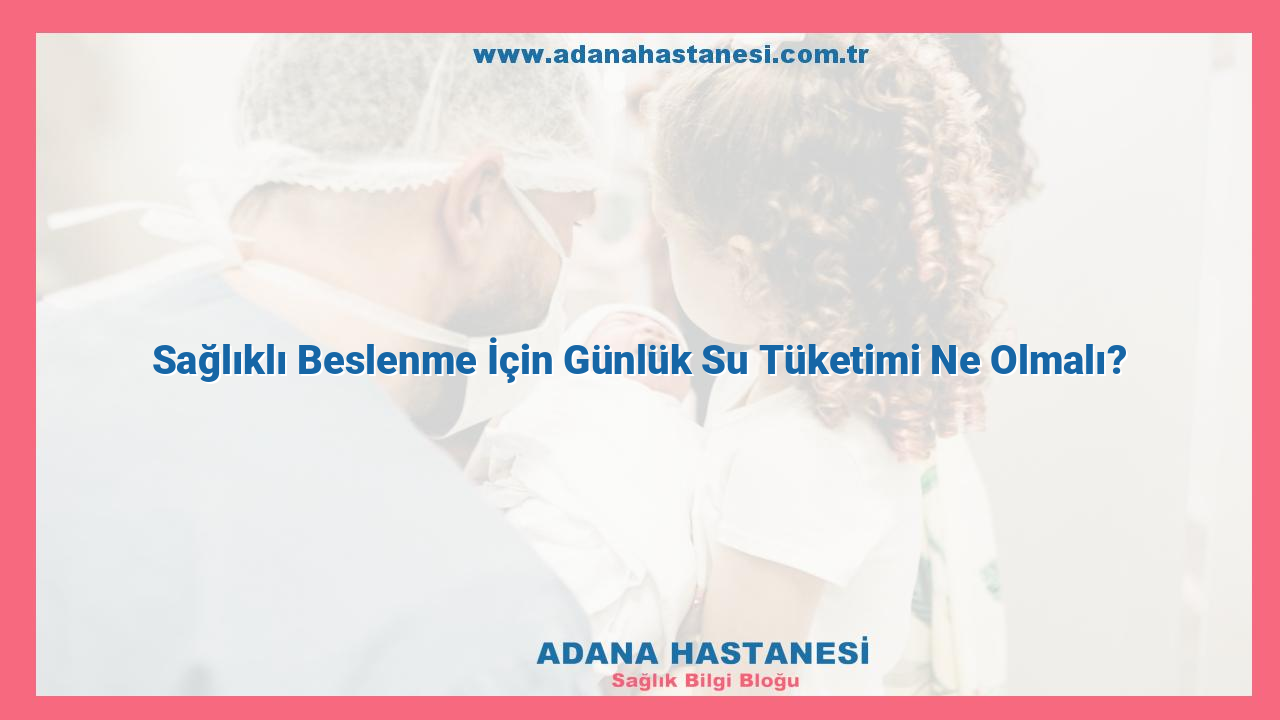 Sağlıklı Beslenme İçin Günlük Su Tüketimi Ne Olmalı?